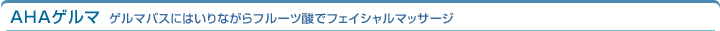 AHAゲルマ　ゲルマバスにはいりながらフルーツ酸でファイシャルマッサージ