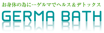 お身体の為に…ゲルマでヘルス＆デトックス　GERMA BATH