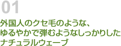 外国人のクセ毛のような、ゆるやかで弾むようなしっかりしたナチュラルウェーブ