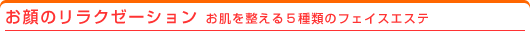 お顔のリラクゼーション：お肌を整える５種類のフェイスエステ
