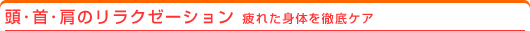 頭・首・肩のリラクゼーション：疲れた身体を徹底ケア